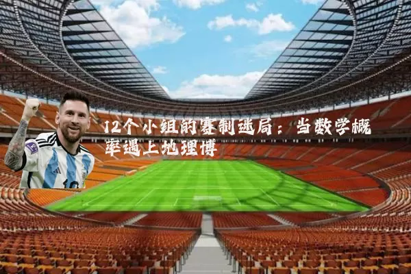 12个小组的赛制迷局：当数学概率遇上地理博弈