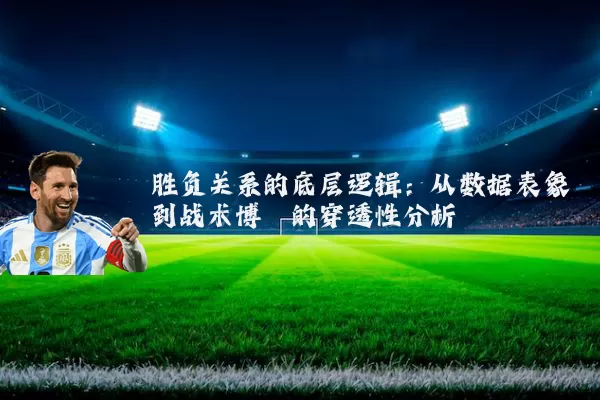 胜负关系的底层逻辑:从数据表象到战术博弈的穿透性分析