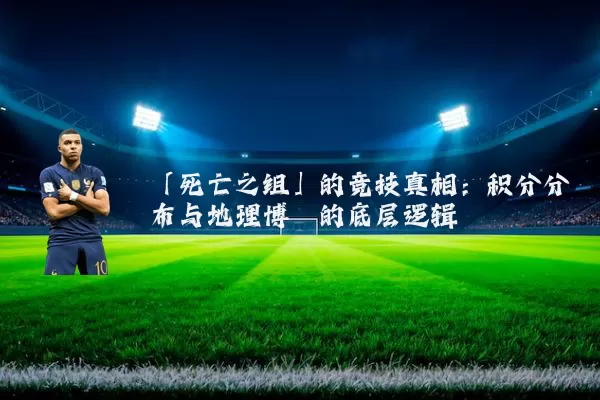 「死亡之组」的竞技真相:积分分布与地理博弈的底层逻辑