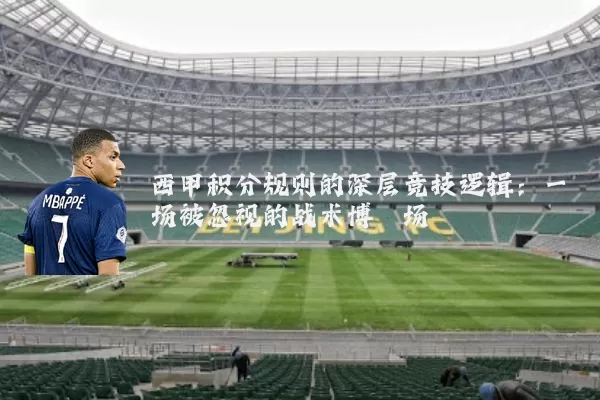 西甲积分规则的深层竞技逻辑:一场被忽视的战术博弈场