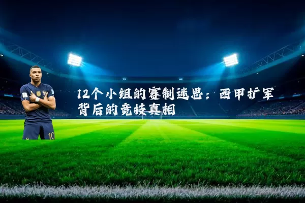 12个小组的赛制迷思:西甲扩军背后的竞技真相