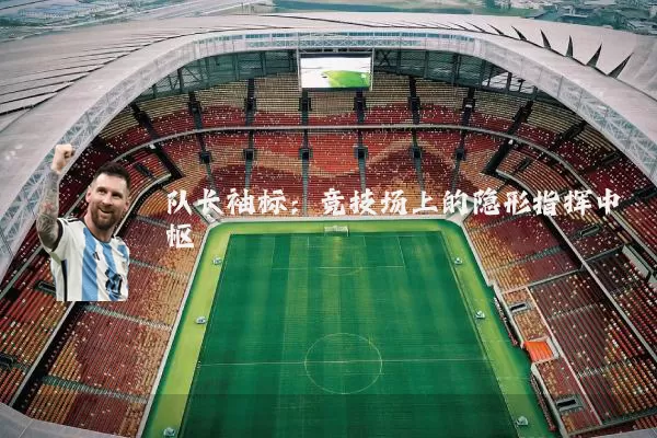 队长袖标：竞技场上的隐形指挥中枢