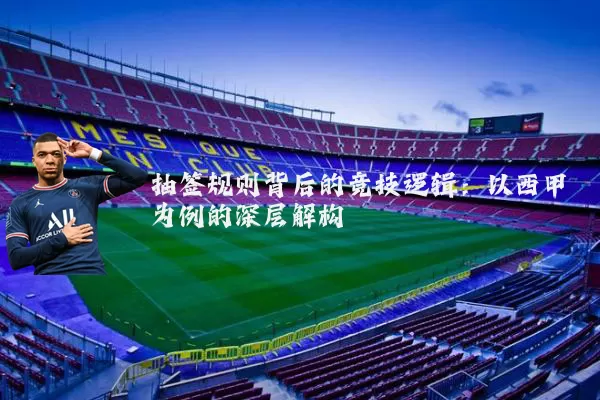 抽签规则背后的竞技逻辑:以西甲为例的深层解构