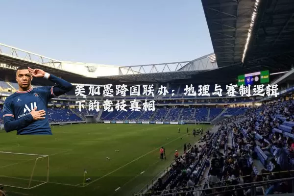 美加墨跨国联办:地理与赛制逻辑下的竞技真相