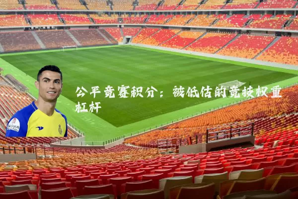 公平竞赛积分:被低估的竞技权重杠杆