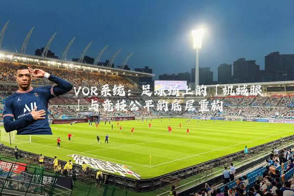 VOR系统:足球场上的「机械眼」与竞技公平的底层重构