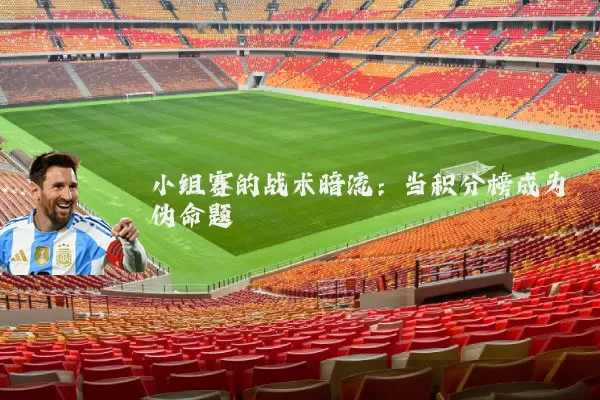 小组赛的战术暗流:当积分榜成为伪命题